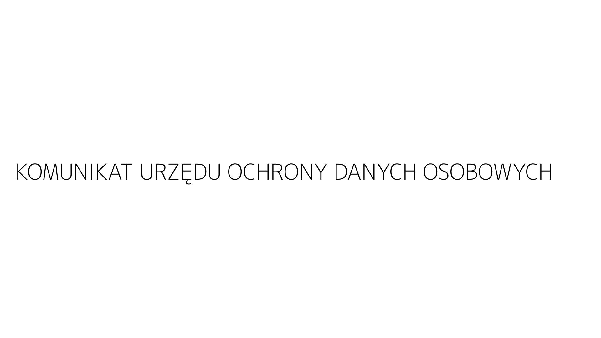 KOMUNIKAT URZĘDU OCHRONY DANYCH OSOBOWYCH